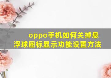 oppo手机如何关掉悬浮球图标显示功能设置方法