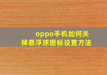 oppo手机如何关掉悬浮球图标设置方法