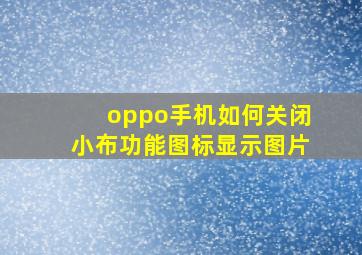 oppo手机如何关闭小布功能图标显示图片