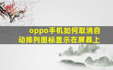 oppo手机如何取消自动排列图标显示在屏幕上