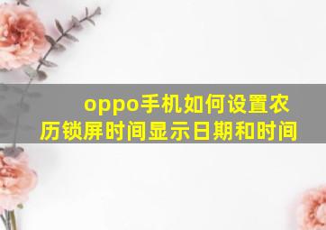 oppo手机如何设置农历锁屏时间显示日期和时间