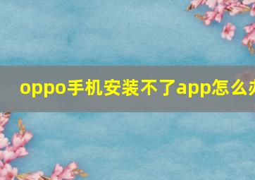 oppo手机安装不了app怎么办