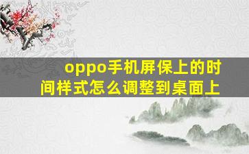 oppo手机屏保上的时间样式怎么调整到桌面上