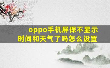 oppo手机屏保不显示时间和天气了吗怎么设置