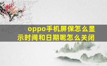 oppo手机屏保怎么显示时间和日期呢怎么关闭