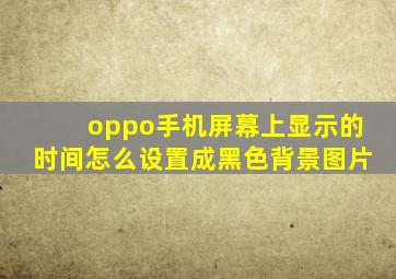 oppo手机屏幕上显示的时间怎么设置成黑色背景图片