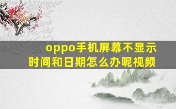 oppo手机屏幕不显示时间和日期怎么办呢视频