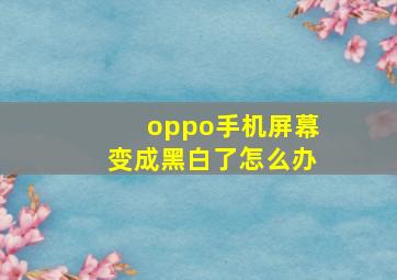 oppo手机屏幕变成黑白了怎么办