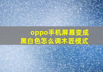 oppo手机屏幕变成黑白色怎么调木匠模式