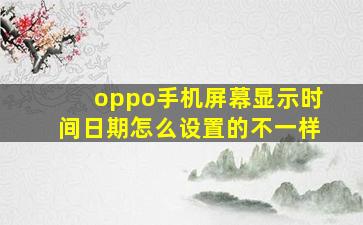 oppo手机屏幕显示时间日期怎么设置的不一样