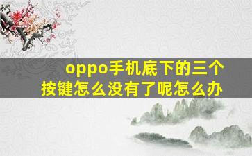 oppo手机底下的三个按键怎么没有了呢怎么办