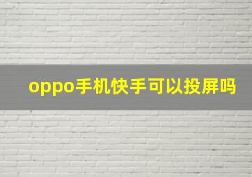 oppo手机快手可以投屏吗