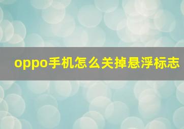 oppo手机怎么关掉悬浮标志