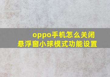 oppo手机怎么关闭悬浮窗小球模式功能设置