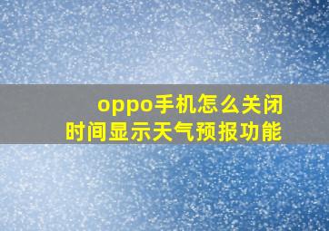 oppo手机怎么关闭时间显示天气预报功能