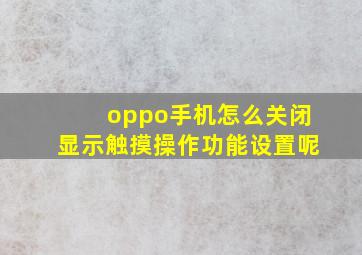 oppo手机怎么关闭显示触摸操作功能设置呢