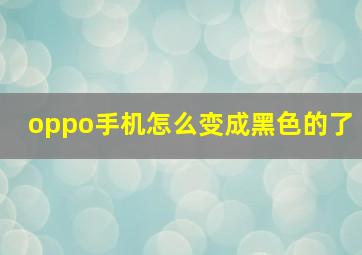 oppo手机怎么变成黑色的了