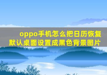 oppo手机怎么把日历恢复默认桌面设置成黑色背景图片