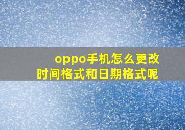 oppo手机怎么更改时间格式和日期格式呢