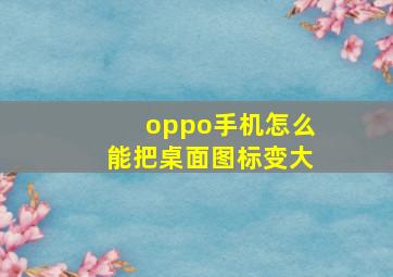 oppo手机怎么能把桌面图标变大