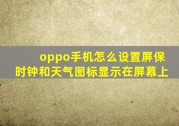 oppo手机怎么设置屏保时钟和天气图标显示在屏幕上