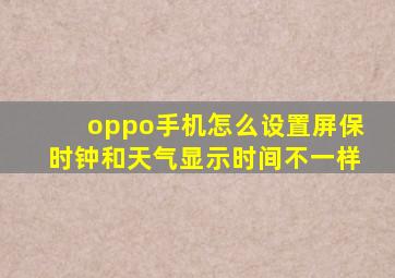 oppo手机怎么设置屏保时钟和天气显示时间不一样