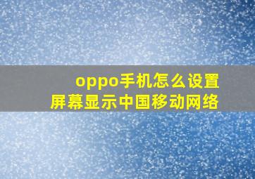 oppo手机怎么设置屏幕显示中国移动网络