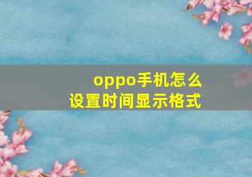 oppo手机怎么设置时间显示格式