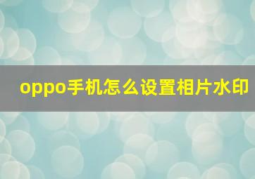 oppo手机怎么设置相片水印