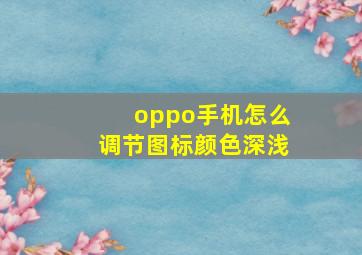 oppo手机怎么调节图标颜色深浅