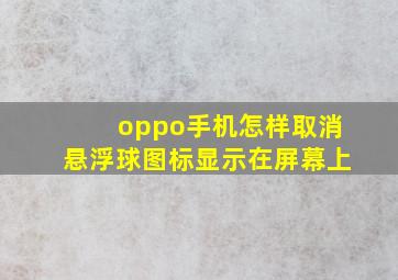 oppo手机怎样取消悬浮球图标显示在屏幕上