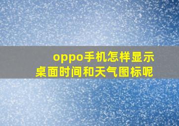 oppo手机怎样显示桌面时间和天气图标呢