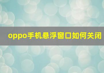 oppo手机悬浮窗口如何关闭