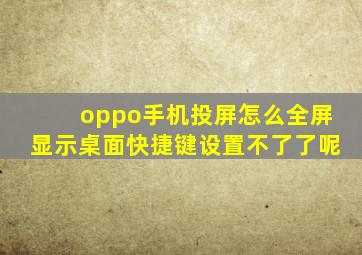 oppo手机投屏怎么全屏显示桌面快捷键设置不了了呢