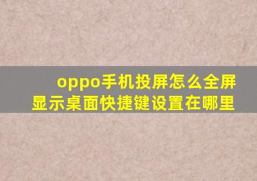 oppo手机投屏怎么全屏显示桌面快捷键设置在哪里