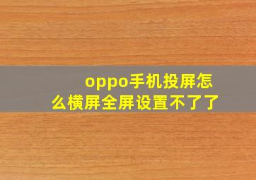 oppo手机投屏怎么横屏全屏设置不了了