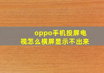 oppo手机投屏电视怎么横屏显示不出来