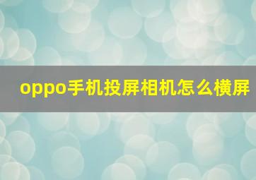 oppo手机投屏相机怎么横屏