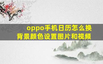 oppo手机日历怎么换背景颜色设置图片和视频