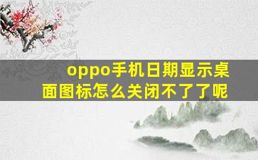 oppo手机日期显示桌面图标怎么关闭不了了呢