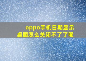 oppo手机日期显示桌面怎么关闭不了了呢