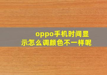 oppo手机时间显示怎么调颜色不一样呢