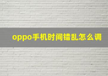 oppo手机时间错乱怎么调