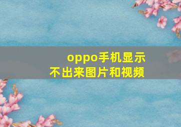 oppo手机显示不出来图片和视频