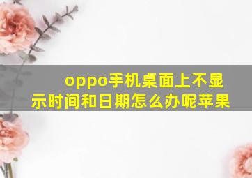 oppo手机桌面上不显示时间和日期怎么办呢苹果