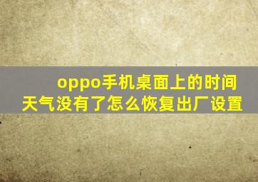 oppo手机桌面上的时间天气没有了怎么恢复出厂设置