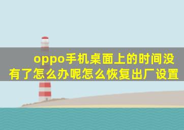 oppo手机桌面上的时间没有了怎么办呢怎么恢复出厂设置