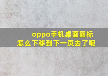 oppo手机桌面图标怎么下移到下一页去了呢