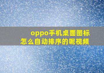 oppo手机桌面图标怎么自动排序的呢视频