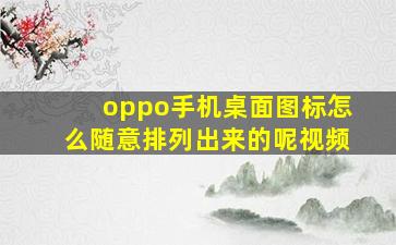 oppo手机桌面图标怎么随意排列出来的呢视频